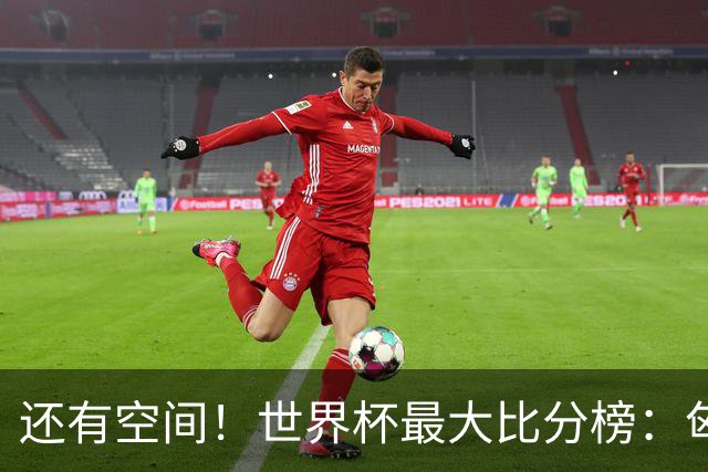 还有空间！世界杯最大比分榜：匈牙利10-1居首，德国7-1未进前10
